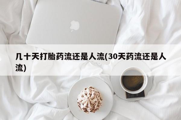 打胎药私人店微信几十天打胎药流还是人流(30天药流还是人流)