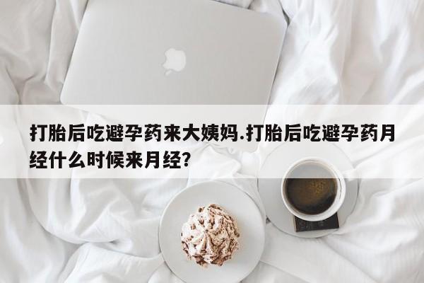 打胎药私人店微信打胎后吃避孕药来大姨妈.打胎后吃避孕药月经什么时候来月经？