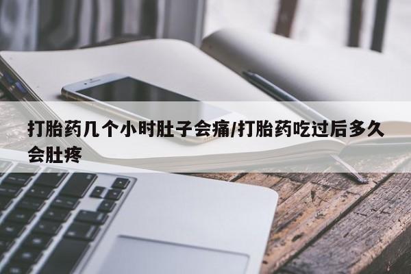 打胎药私人店微信打胎药几个小时肚子会痛/打胎药吃过后多久会肚疼