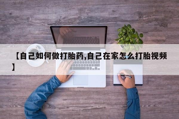 打胎药私人店微信【自己如何做打胎药,自己在家怎么打胎视频】