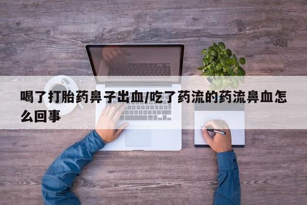 打胎药私人店微信喝了打胎药鼻子出血/吃了药流的药流鼻血怎么回事