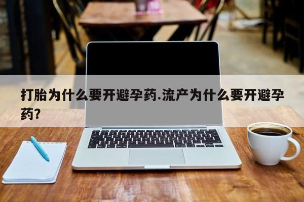 打胎药私人店微信打胎为什么要开避孕药.流产为什么要开避孕药？