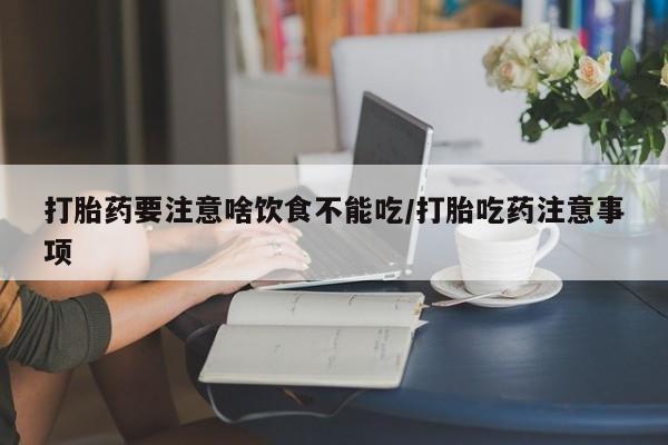 打胎药私人店微信打胎药要注意啥饮食不能吃/打胎吃药注意事项