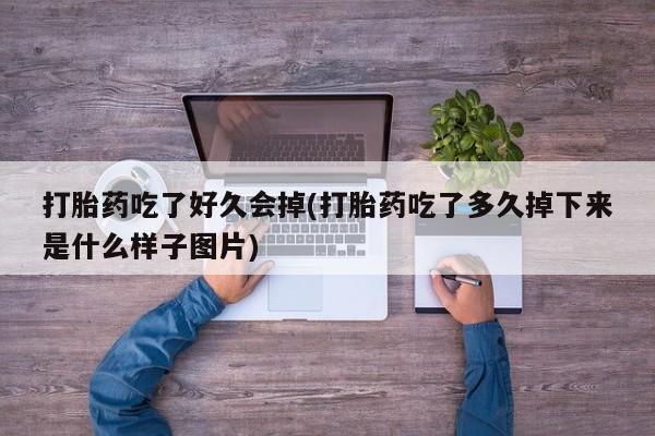 打胎药私人店微信打胎药吃了好久会掉(打胎药吃了多久掉下来是什么样子图片)