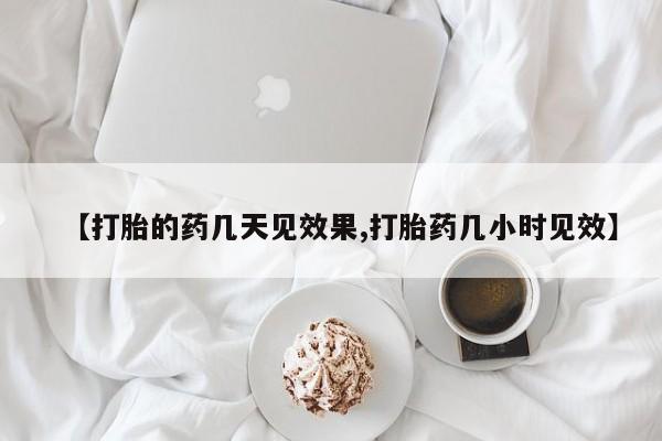 打胎药私人店微信【打胎的药几天见效果,打胎药几小时见效】