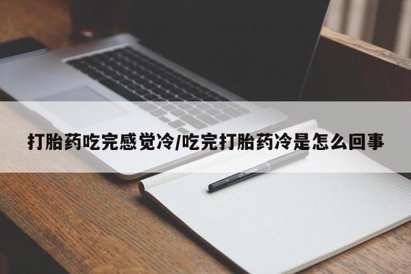 打胎药私人店微信打胎药吃完感觉冷/吃完打胎药冷是怎么回事