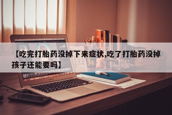 打胎药私人店微信【吃完打胎药没掉下来症状,吃了打胎药没掉孩子还能要吗】