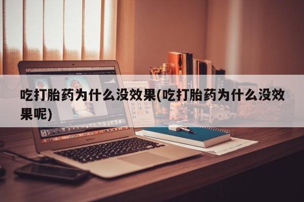 打胎药私人店微信吃打胎药为什么没效果(吃打胎药为什么没效果呢)