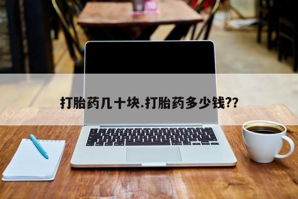 打胎药私人店微信打胎药几十块.打胎药多少钱?？