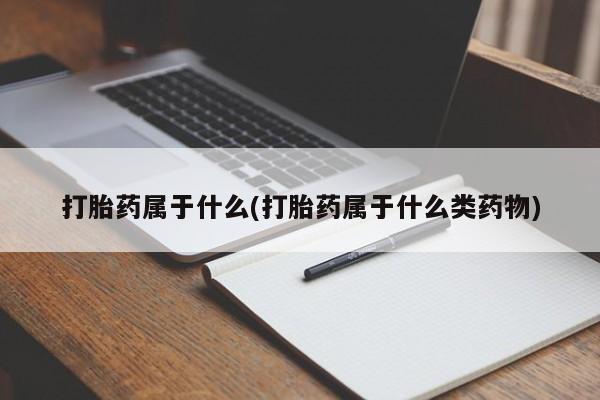 打胎药私人店微信打胎药属于什么(打胎药属于什么类药物)