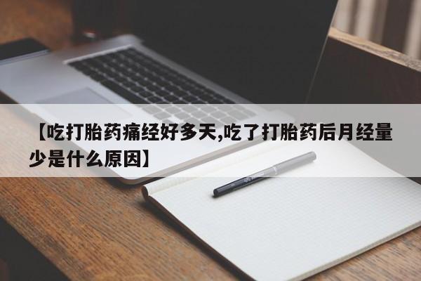 打胎药私人店微信【吃打胎药痛经好多天,吃了打胎药后月经量少是什么原因】