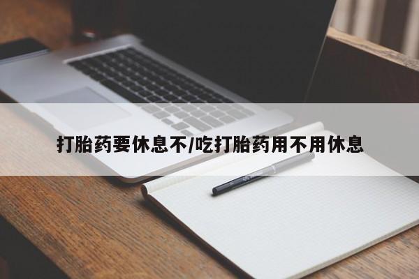 打胎药私人店微信打胎药要休息不/吃打胎药用不用休息