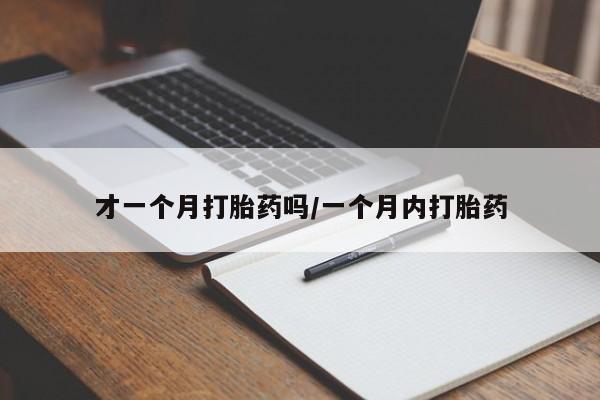 打胎药私人店微信才一个月打胎药吗/一个月内打胎药
