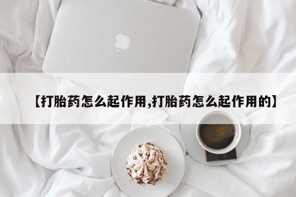 打胎药私人店微信【打胎药怎么起作用,打胎药怎么起作用的】