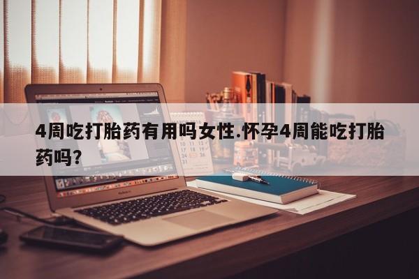 打胎药私人店微信4周吃打胎药有用吗女性.怀孕4周能吃打胎药吗？