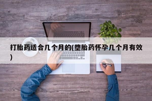打胎药私人店微信打胎药适合几个月的(堕胎药怀孕几个月有效)