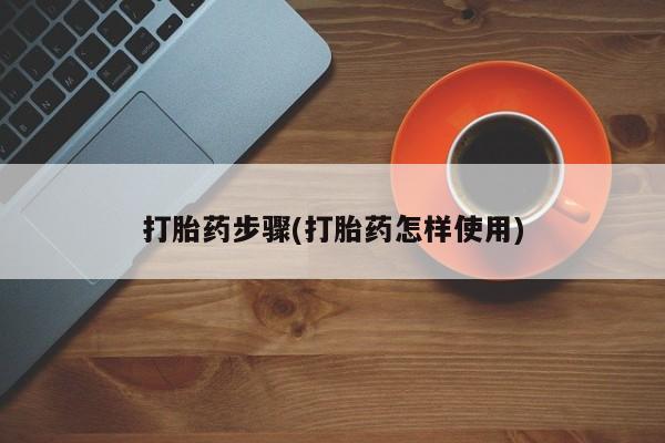 打胎药私人店微信打胎药步骤(打胎药怎样使用)