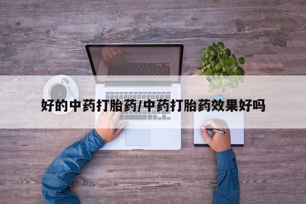 打胎药私人店微信好的中药打胎药/中药打胎药效果好吗