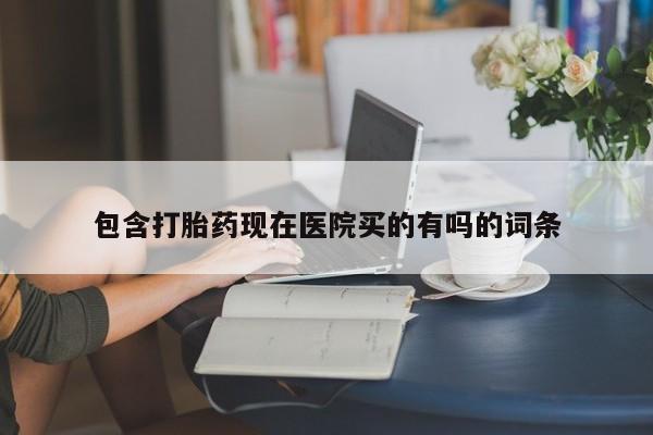 打胎药私人店微信包含打胎药现在医院买的有吗的词条
