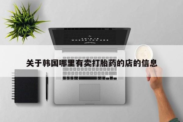 打胎药私人店微信关于韩国哪里有卖打胎药的店的信息