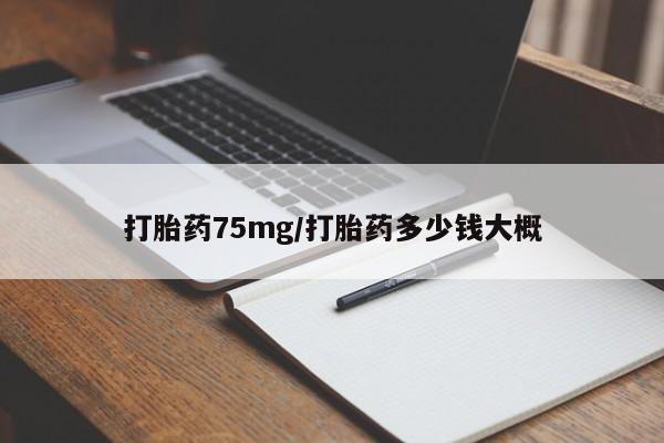 打胎药私人店微信打胎药75mg/打胎药多少钱大概