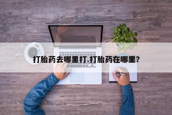 打胎药私人店微信打胎药去哪里打.打胎药在哪里？