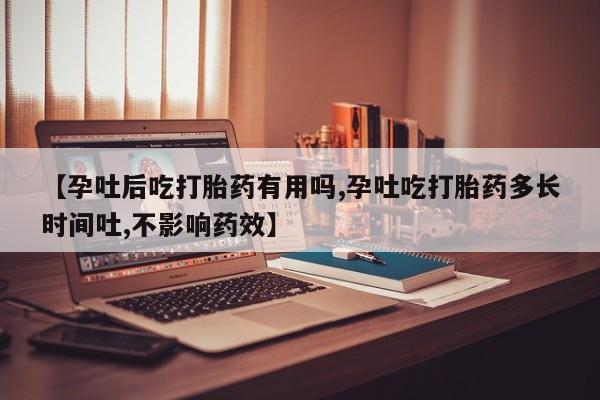 打胎药私人店微信【孕吐后吃打胎药有用吗,孕吐吃打胎药多长时间吐,不影响药效】