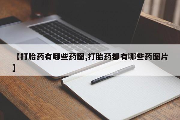 打胎药私人店微信【打胎药有哪些药图,打胎药都有哪些药图片】