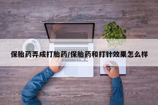 打胎药私人店微信保胎药弄成打胎药/保胎药和打针效果怎么样