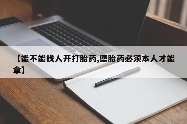 打胎药私人店微信【能不能找人开打胎药,堕胎药必须本人才能拿】