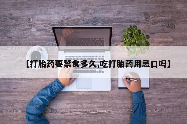 打胎药私人店微信【打胎药要禁食多久,吃打胎药用忌口吗】
