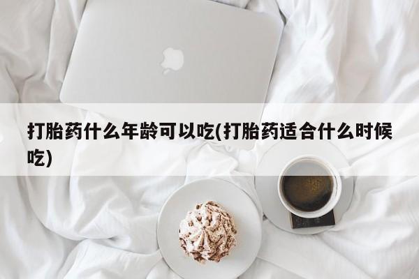 打胎药私人店微信打胎药什么年龄可以吃(打胎药适合什么时候吃)