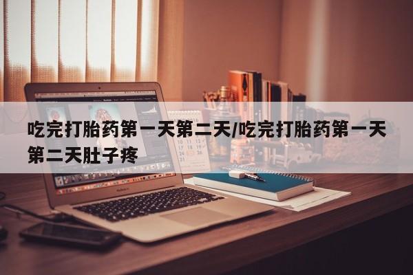打胎药私人店微信吃完打胎药第一天第二天/吃完打胎药第一天第二天肚子疼