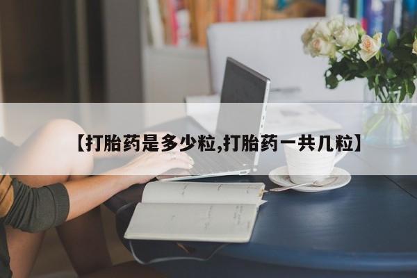 打胎药私人店微信【打胎药是多少粒,打胎药一共几粒】