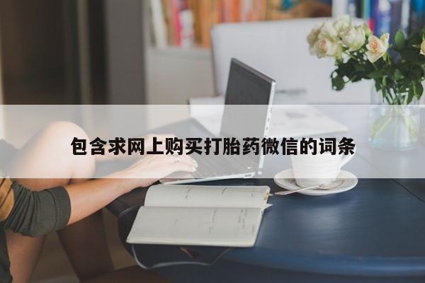 打胎药私人店微信包含求网上购买打胎药微信的词条