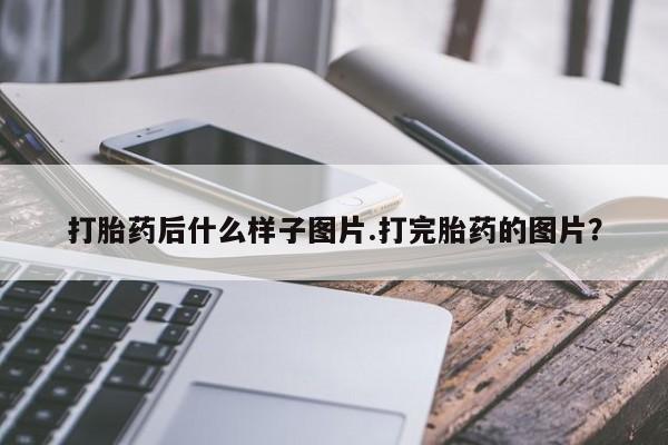 打胎药私人店微信打胎药后什么样子图片.打完胎药的图片？