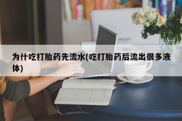 打胎药私人店微信为什吃打胎药先流水(吃打胎药后流出很多液体)