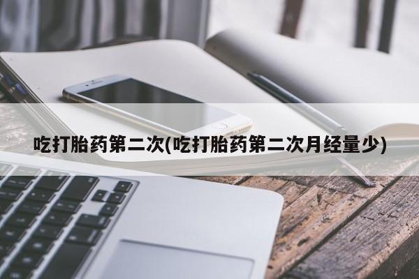 打胎药私人店微信吃打胎药第二次(吃打胎药第二次月经量少)