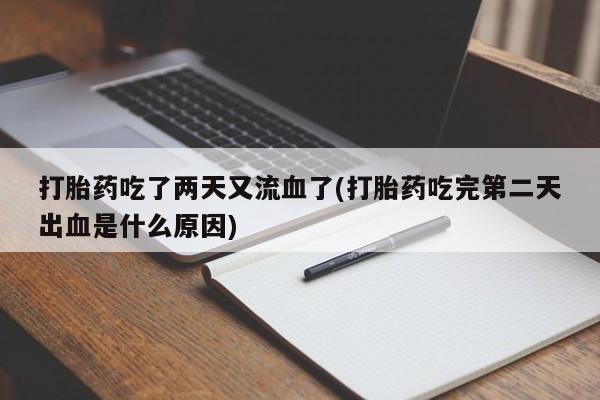 打胎药私人店微信打胎药吃了两天又流血了(打胎药吃完第二天出血是什么原因)