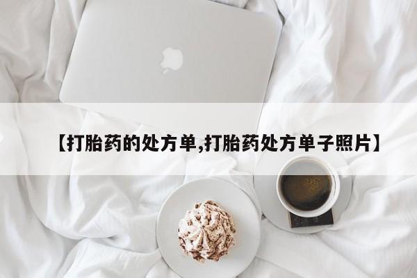 打胎药私人店微信【打胎药的处方单,打胎药处方单子照片】