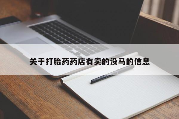 打胎药私人店微信关于打胎药药店有卖的没马的信息