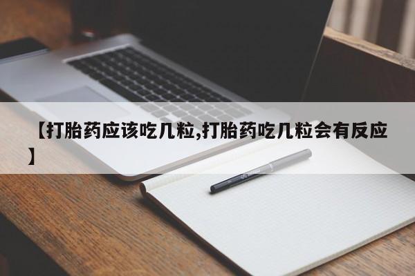 打胎药私人店微信【打胎药应该吃几粒,打胎药吃几粒会有反应】