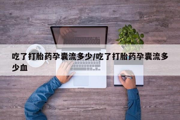 打胎药私人店微信吃了打胎药孕囊流多少/吃了打胎药孕囊流多少血