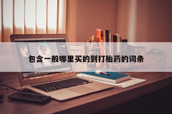 打胎药私人店微信包含一般哪里买的到打胎药的词条