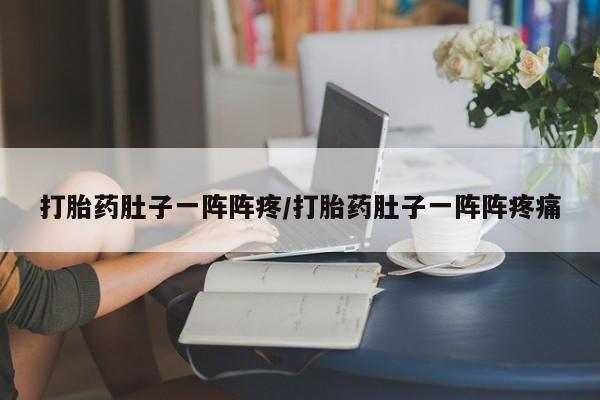打胎药私人店微信打胎药肚子一阵阵疼/打胎药肚子一阵阵疼痛