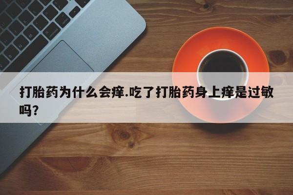 打胎药私人店微信打胎药为什么会痒.吃了打胎药身上痒是过敏吗？
