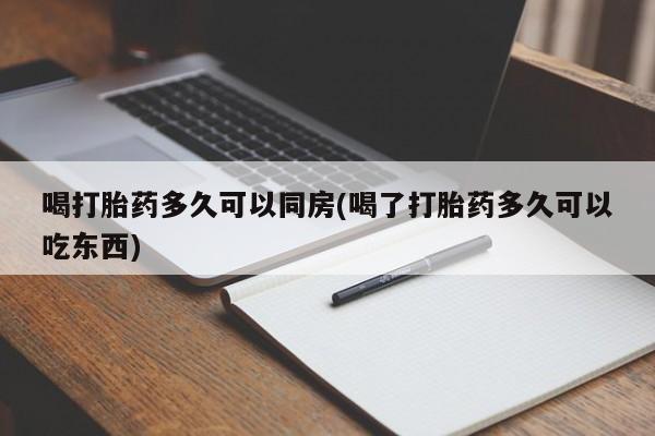 打胎药私人店微信喝打胎药多久可以同房(喝了打胎药多久可以吃东西)