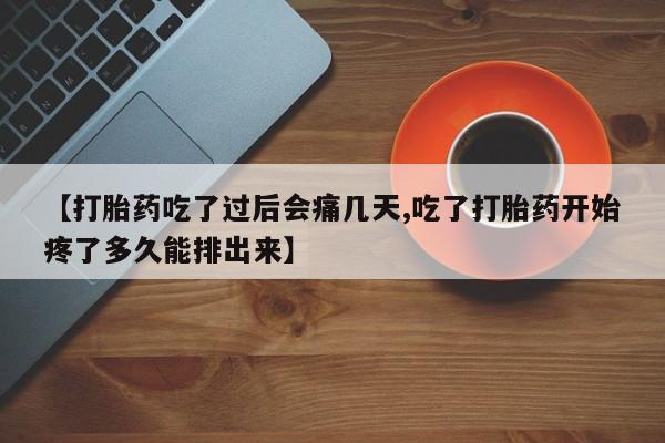 打胎药私人店微信【打胎药吃了过后会痛几天,吃了打胎药开始疼了多久能排出来】