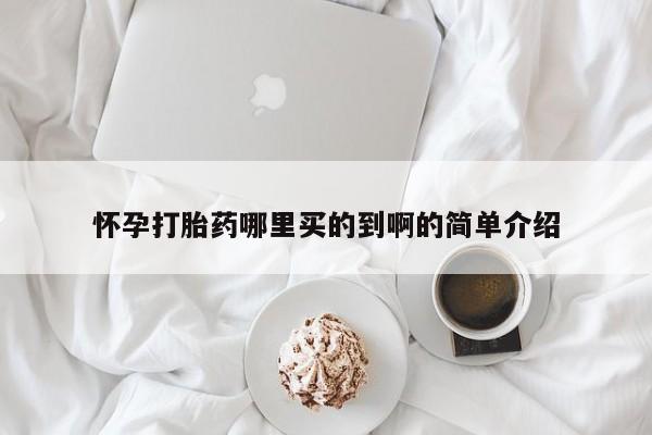 打胎药私人店微信怀孕打胎药哪里买的到啊的简单介绍